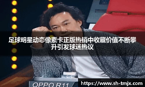 足球明星动态像素卡正版热销中收藏价值不断攀升引发球迷热议